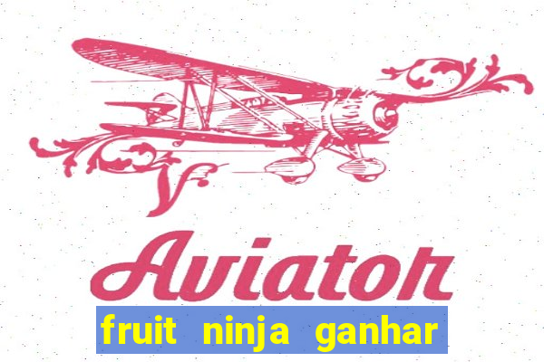 fruit ninja ganhar dinheiro sem depositar